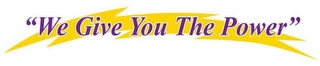 "WE GIVE YOU THE POWER" Trademark Image