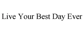 LIVE YOUR BEST DAY EVER Trademark Image