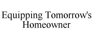 EQUIPPING TOMORROW'S HOMEOWNER Trademark Image