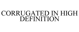CORRUGATED IN HIGH DEFINITION Trademark Image