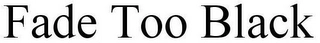 FADE TOO BLACK Trademark Image