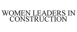 WOMEN LEADERS IN CONSTRUCTION Trademark Image