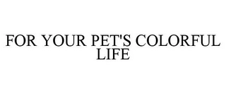 FOR YOUR PET'S COLORFUL LIFE Trademark Image