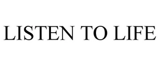 LISTEN TO LIFE Trademark Image
