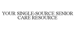 YOUR SINGLE-SOURCE SENIOR CARE RESOURCE Trademark Image