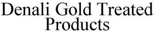 DENALI GOLD TREATED PRODUCTS Trademark Image