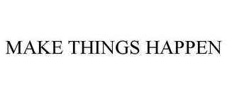 MAKE THINGS HAPPEN Trademark Image