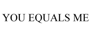 YOU EQUALS ME Trademark Image