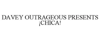 DAVEY OUTRAGEOUS PRESENTS ¡CHICA! Trademark Image