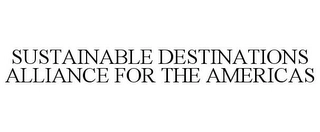 SUSTAINABLE DESTINATIONS ALLIANCE FOR THE AMERICAS Trademark Image