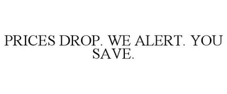 PRICES DROP. WE ALERT. YOU SAVE. Trademark Image
