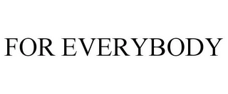 FOR EVERYBODY Trademark Image