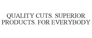 QUALITY CUTS. SUPERIOR PRODUCTS. FOR EVERYBODY Trademark Image
