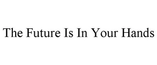 THE FUTURE IS IN YOUR HANDS Trademark Image