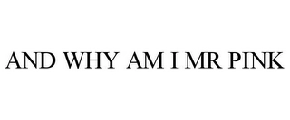 AND WHY AM I MR PINK Trademark Image