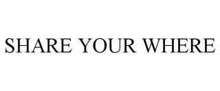 SHARE YOUR WHERE Trademark Image