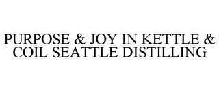 PURPOSE & JOY IN KETTLE & COIL SEATTLE DISTILLING Trademark Image