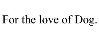 FOR THE LOVE OF DOG. Trademark Image