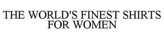 THE WORLD'S FINEST SHIRTS FOR WOMEN Trademark Image