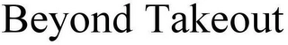 BEYOND TAKEOUT Trademark Image