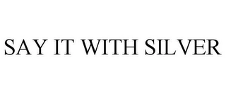 SAY IT WITH SILVER Trademark Image