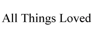 ALL THINGS LOVED Trademark Image