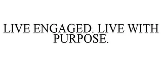LIVE ENGAGED. LIVE WITH PURPOSE. Trademark Image