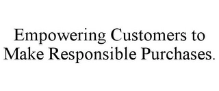 EMPOWERING CUSTOMERS TO MAKE RESPONSIBLE PURCHASES. Trademark Image