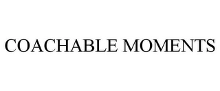 COACHABLE MOMENTS Trademark Image