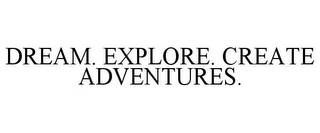 DREAM. EXPLORE. CREATE ADVENTURES. Trademark Image