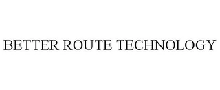 BETTER ROUTE TECHNOLOGY Trademark Image