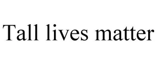 TALL LIVES MATTER Trademark Image