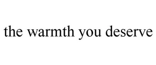 THE WARMTH YOU DESERVE Trademark Image