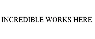 INCREDIBLE WORKS HERE. Trademark Image