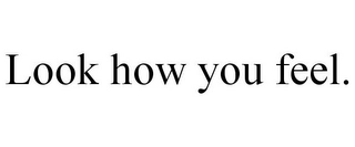 LOOK HOW YOU FEEL. Trademark Image