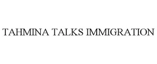 TAHMINA TALKS IMMIGRATION Trademark Image