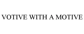 VOTIVE WITH A MOTIVE Trademark Image