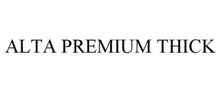 ALTA PREMIUM THICK Trademark Image