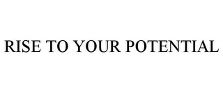 RISE TO YOUR POTENTIAL Trademark Image