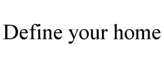 DEFINE YOUR HOME Trademark Image