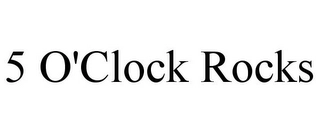 5 O'CLOCK ROCKS Trademark Image