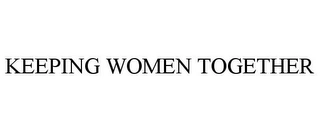 KEEPING WOMEN TOGETHER Trademark Image
