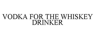 VODKA FOR THE WHISKEY DRINKER Trademark Image