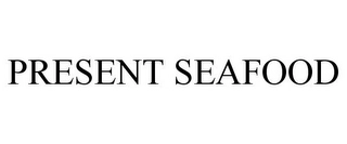 PRESENT SEAFOOD Trademark Image