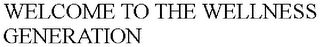 WELCOME TO THE WELLNESS GENERATION Trademark Image