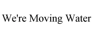 WE'RE MOVING WATER Trademark Image