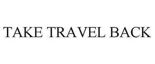 TAKE TRAVEL BACK Trademark Image
