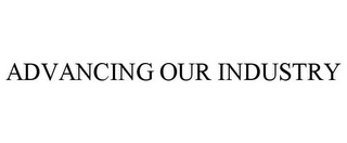 ADVANCING OUR INDUSTRY Trademark Image