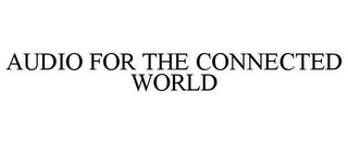 AUDIO FOR THE CONNECTED WORLD Trademark Image