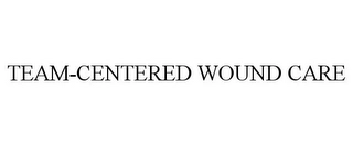 TEAM-CENTERED WOUND CARE Trademark Image